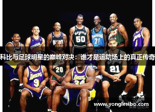 科比与足球明星的巅峰对决：谁才是运动场上的真正传奇