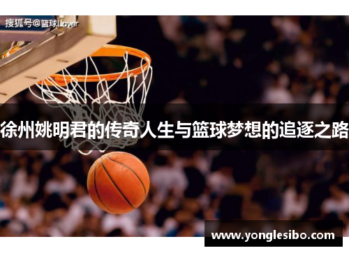 徐州姚明君的传奇人生与篮球梦想的追逐之路