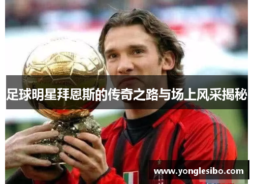 足球明星拜恩斯的传奇之路与场上风采揭秘