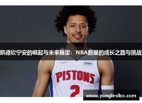 凯德坎宁安的崛起与未来展望：NBA新星的成长之路与挑战