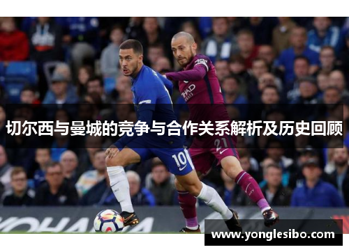 切尔西与曼城的竞争与合作关系解析及历史回顾