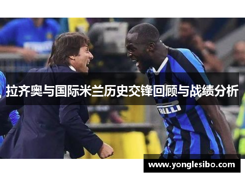 拉齐奥与国际米兰历史交锋回顾与战绩分析