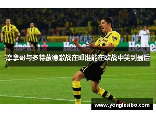 摩拿哥与多特蒙德激战在即谁能在欧战中笑到最后