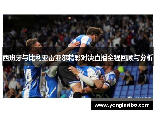 西班牙与比利亚雷亚尔精彩对决直播全程回顾与分析